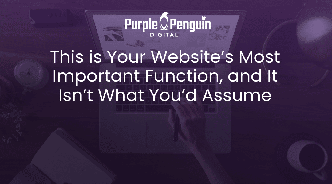 This is Your Website’s Most Important Function, and It Isn’t What You’d Assume